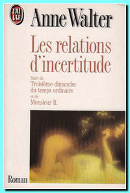 Image de Les relations d'incertitude, suivi de: Troisième dimanche du temps ordinaire/ et de Monsieur R.